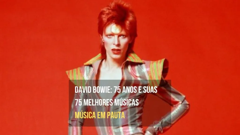 David Bowie 75 anos e nossa lista com as suas 75 melhores músicas