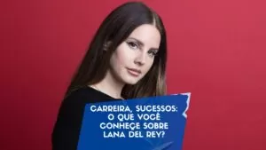 Carreira, sucessos: O que você conheçe sobre Lana Del Rey?