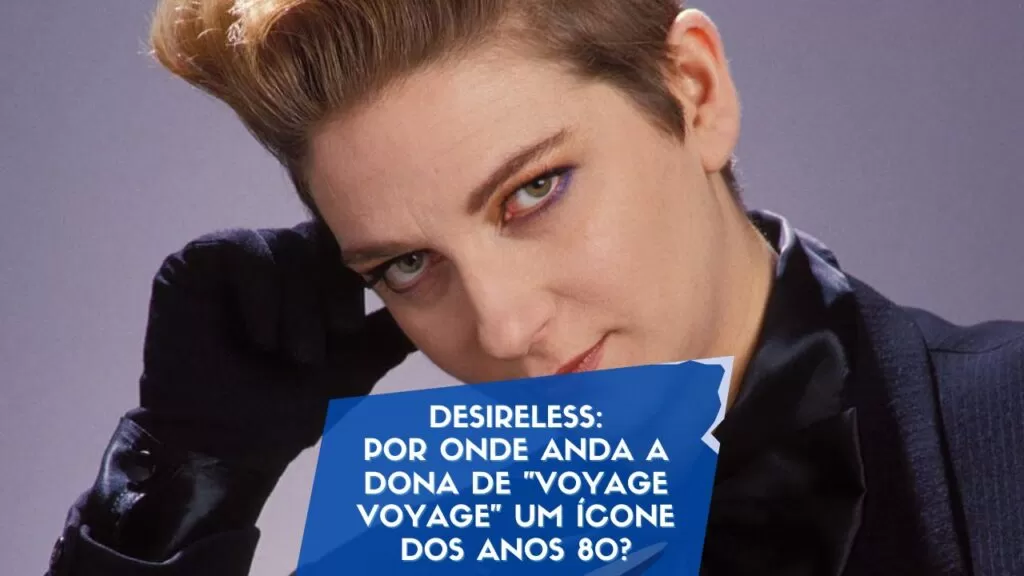Desireless: Por onde anda a dona de "Voyage Voyage" um ícone dos anos 80?