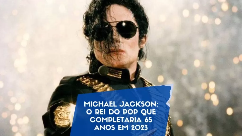 Michael Jackson: O Rei do Pop que Completaria 65 Anos em 2023