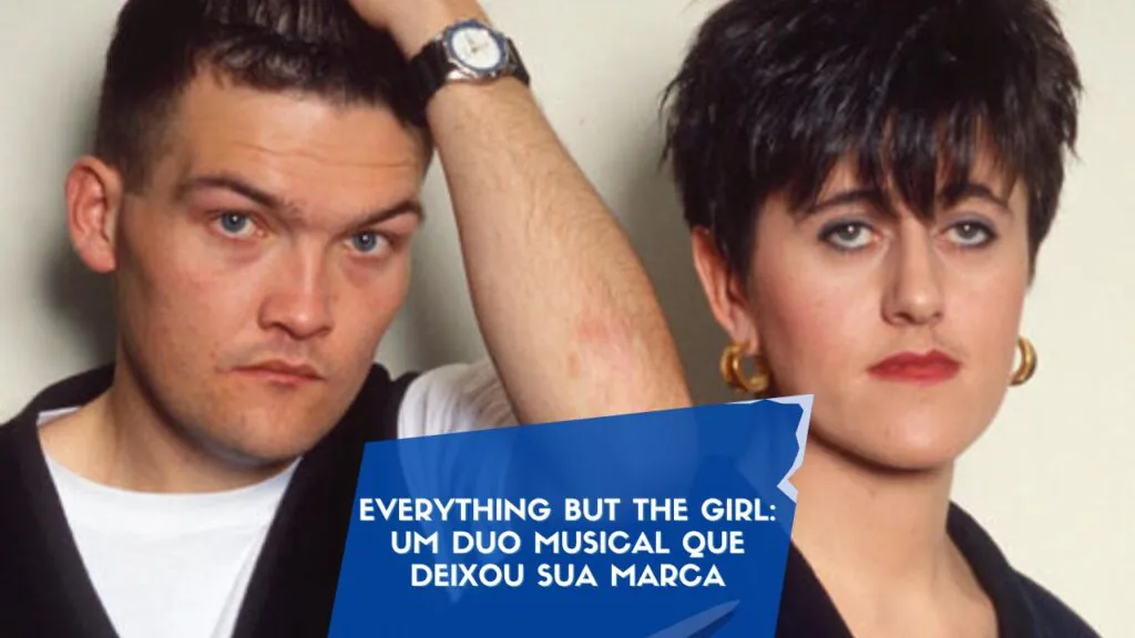 Everything but the Girl: Um Duo Musical que Deixou sua Marca