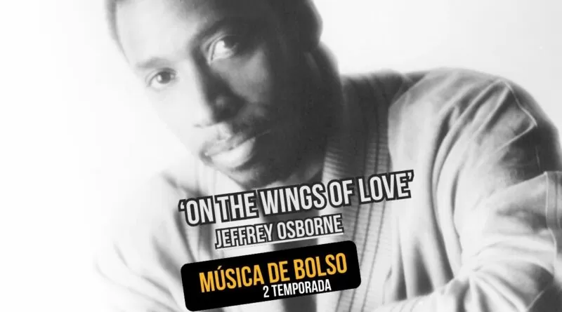 ‘On the Wings of Love’ de Jeffrey Osborne no podcast Música de Bolso